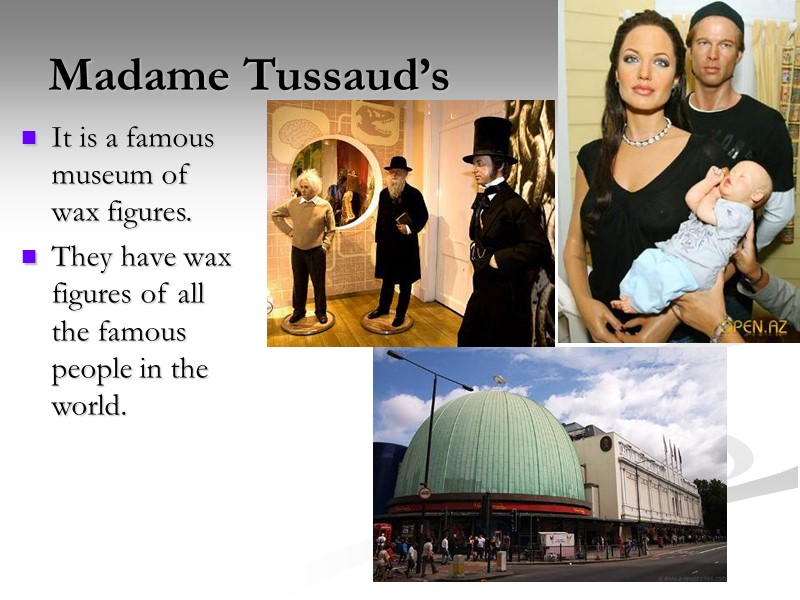 Madame Tussaud’s  It is a famous museum of wax figures. They have wax